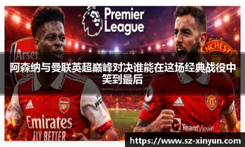 阿森纳与曼联英超巅峰对决谁能在这场经典战役中笑到最后